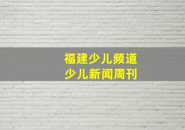 福建少儿频道 少儿新闻周刊